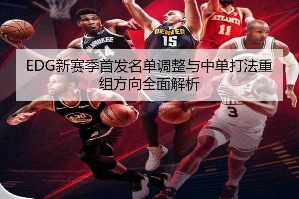 EDG新赛季首发名单调整与中单打法重组方向全面解析